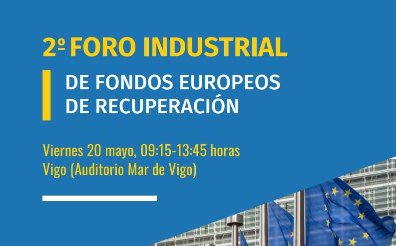 l 2º Foro Industrial de Fondos Europeos de Recuperación, este viernes 20 de mayo, de 09.15 a 13.45 horas en el Auditorio Mar de Vigo.